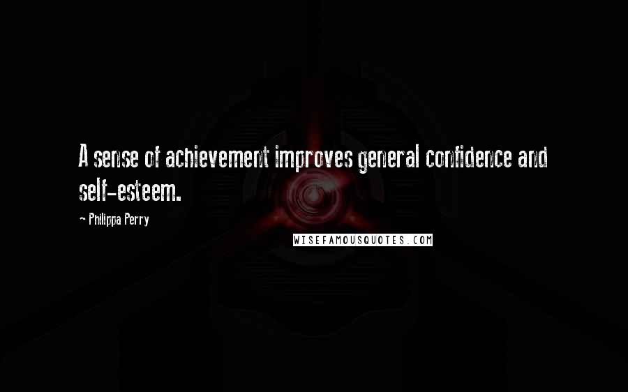 Philippa Perry Quotes: A sense of achievement improves general confidence and self-esteem.