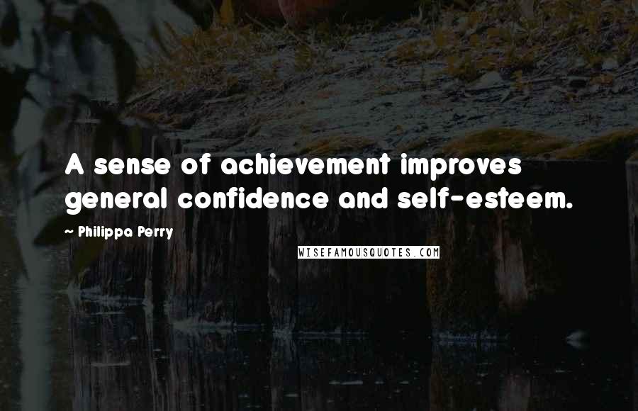 Philippa Perry Quotes: A sense of achievement improves general confidence and self-esteem.