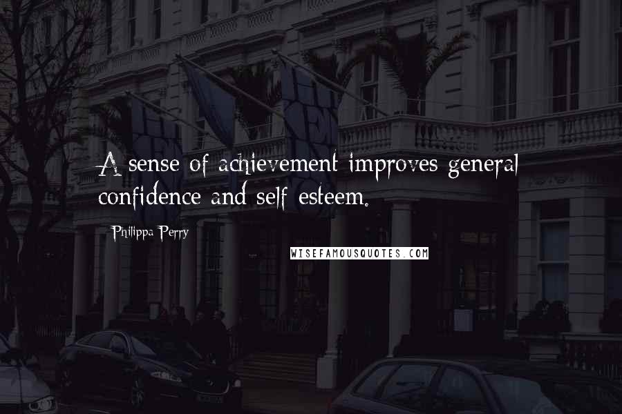 Philippa Perry Quotes: A sense of achievement improves general confidence and self-esteem.