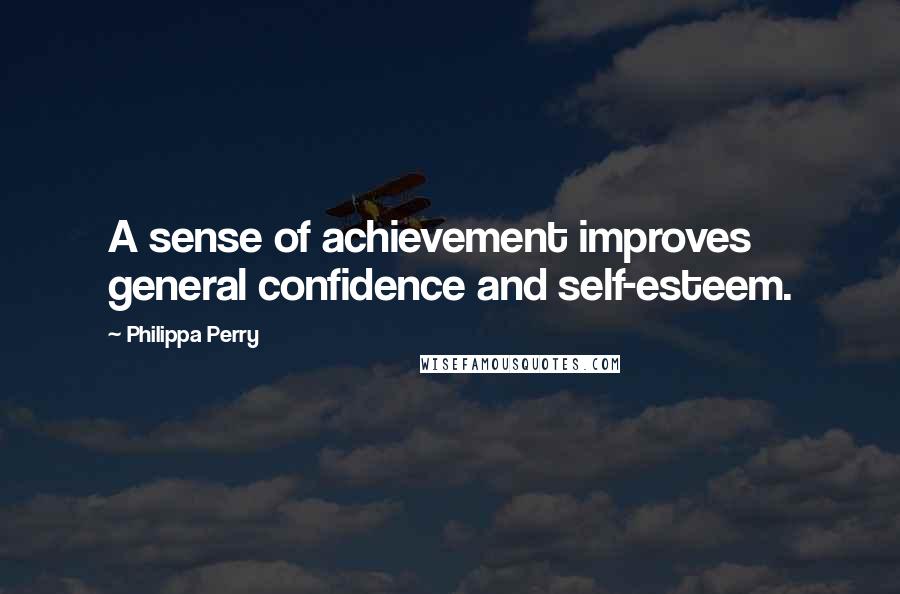 Philippa Perry Quotes: A sense of achievement improves general confidence and self-esteem.