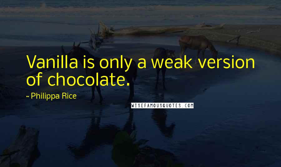 Philippa Rice Quotes: Vanilla is only a weak version of chocolate.