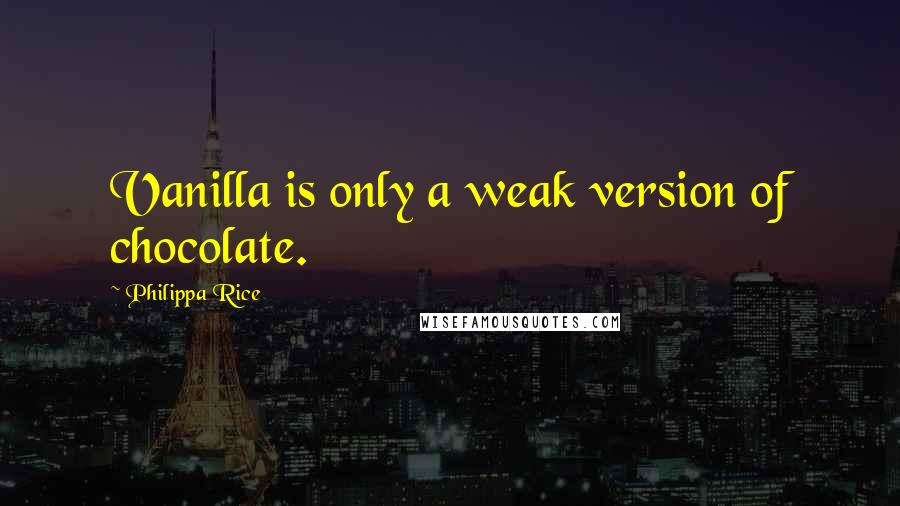 Philippa Rice Quotes: Vanilla is only a weak version of chocolate.