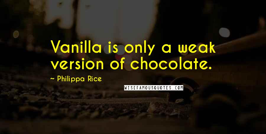 Philippa Rice Quotes: Vanilla is only a weak version of chocolate.