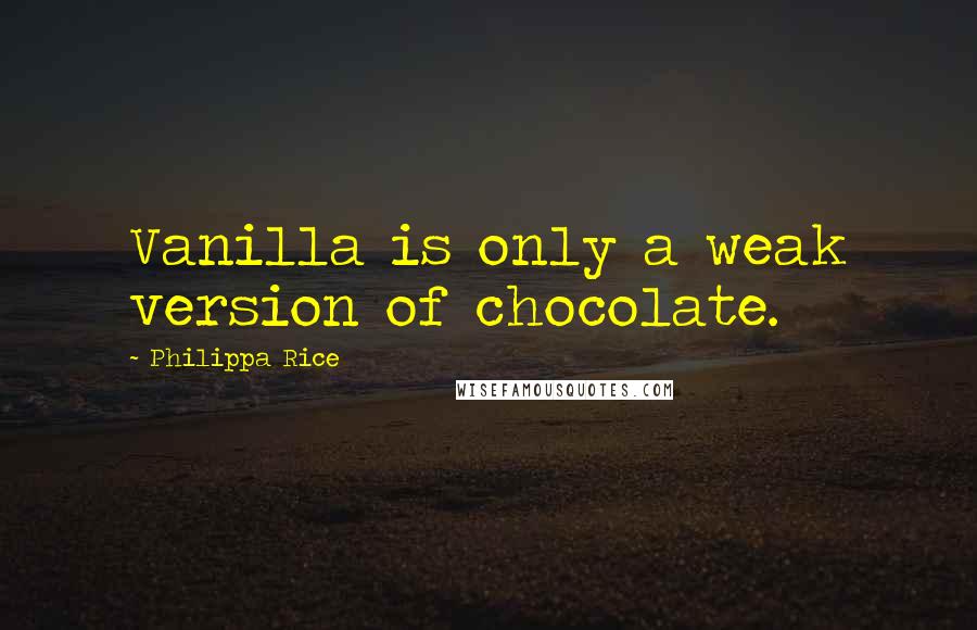 Philippa Rice Quotes: Vanilla is only a weak version of chocolate.