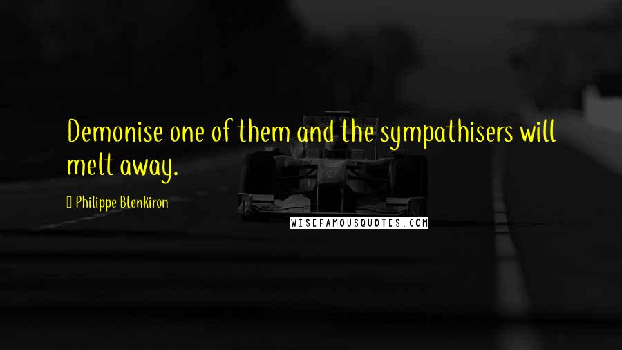 Philippe Blenkiron Quotes: Demonise one of them and the sympathisers will melt away.