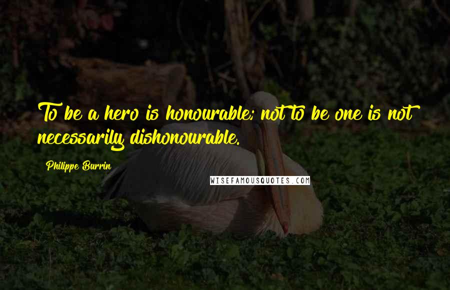 Philippe Burrin Quotes: To be a hero is honourable; not to be one is not necessarily dishonourable.