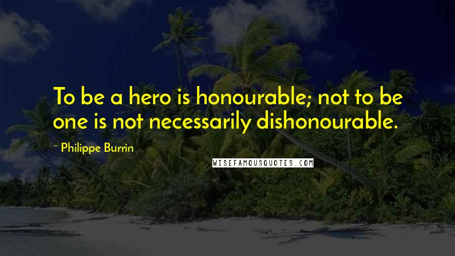 Philippe Burrin Quotes: To be a hero is honourable; not to be one is not necessarily dishonourable.