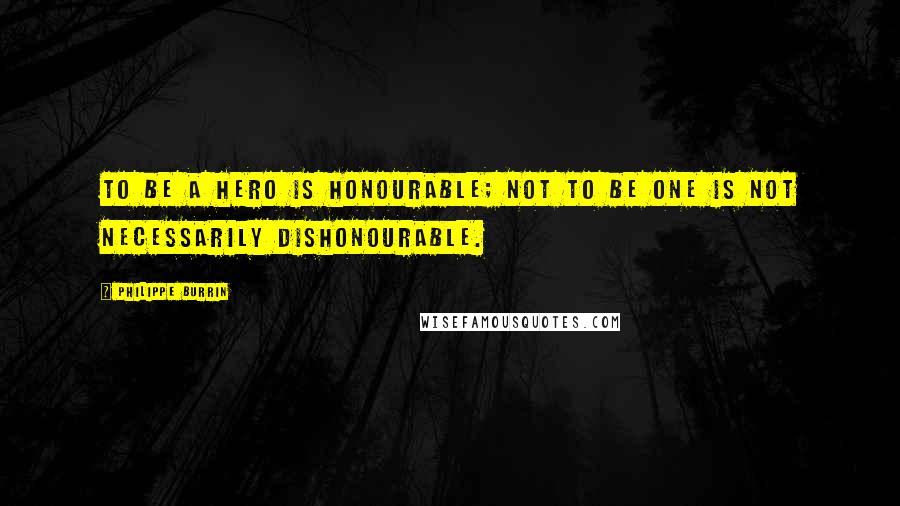 Philippe Burrin Quotes: To be a hero is honourable; not to be one is not necessarily dishonourable.