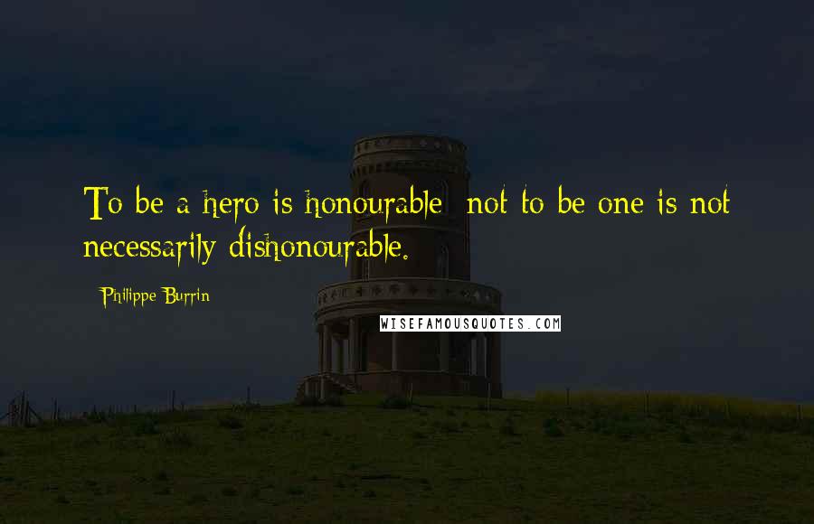 Philippe Burrin Quotes: To be a hero is honourable; not to be one is not necessarily dishonourable.