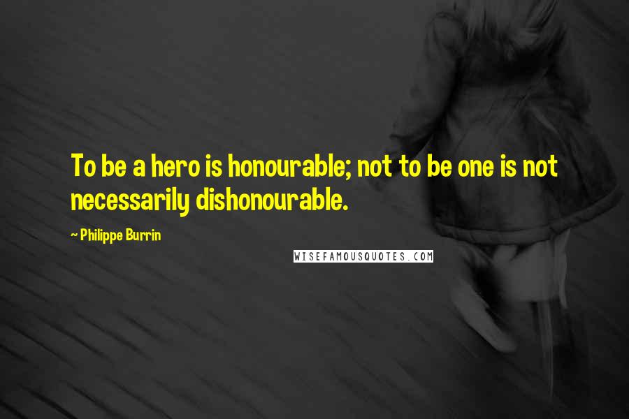 Philippe Burrin Quotes: To be a hero is honourable; not to be one is not necessarily dishonourable.