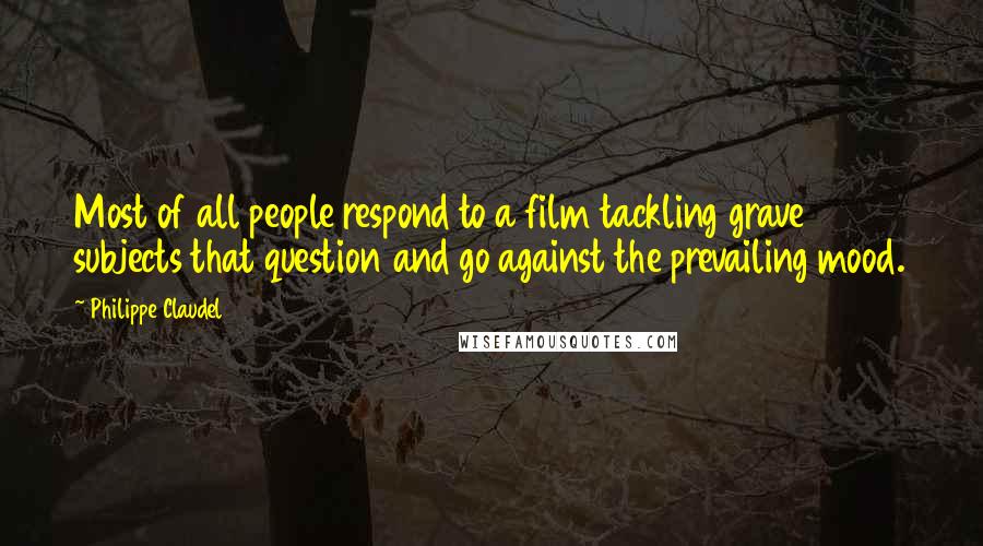 Philippe Claudel Quotes: Most of all people respond to a film tackling grave subjects that question and go against the prevailing mood.