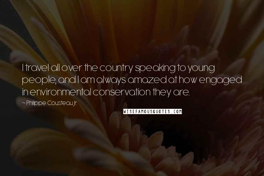 Philippe Cousteau Jr. Quotes: I travel all over the country speaking to young people, and I am always amazed at how engaged in environmental conservation they are.