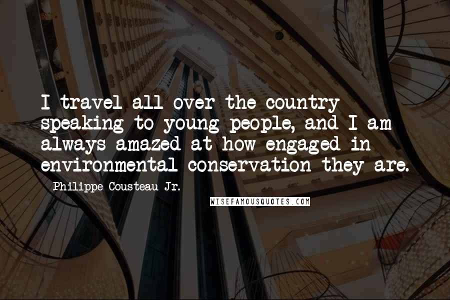 Philippe Cousteau Jr. Quotes: I travel all over the country speaking to young people, and I am always amazed at how engaged in environmental conservation they are.