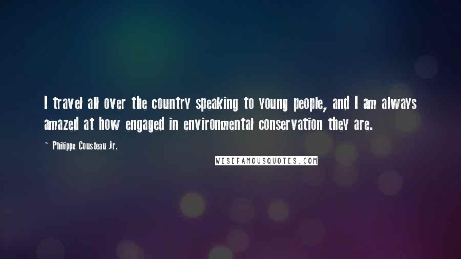 Philippe Cousteau Jr. Quotes: I travel all over the country speaking to young people, and I am always amazed at how engaged in environmental conservation they are.