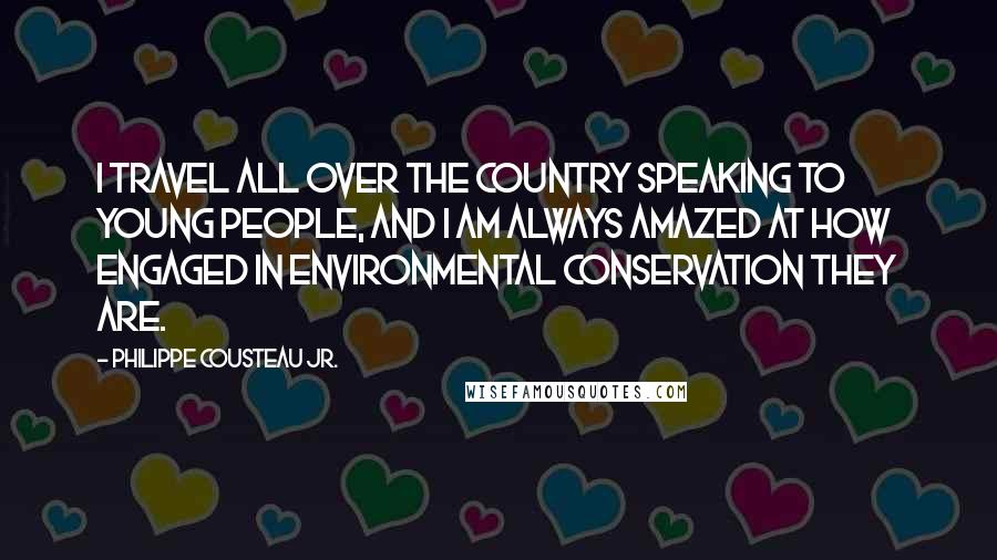 Philippe Cousteau Jr. Quotes: I travel all over the country speaking to young people, and I am always amazed at how engaged in environmental conservation they are.