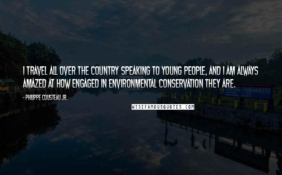 Philippe Cousteau Jr. Quotes: I travel all over the country speaking to young people, and I am always amazed at how engaged in environmental conservation they are.