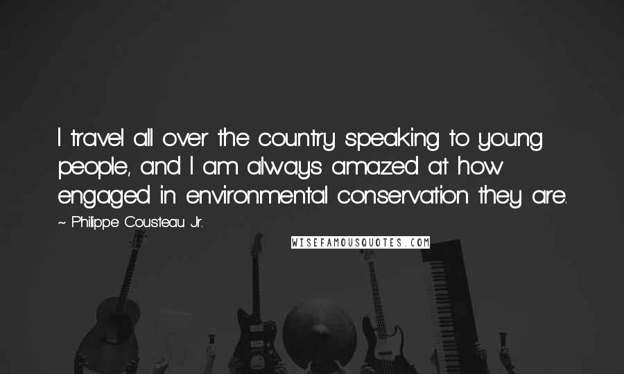 Philippe Cousteau Jr. Quotes: I travel all over the country speaking to young people, and I am always amazed at how engaged in environmental conservation they are.