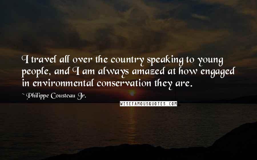 Philippe Cousteau Jr. Quotes: I travel all over the country speaking to young people, and I am always amazed at how engaged in environmental conservation they are.