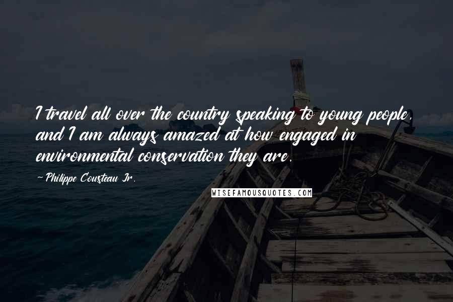 Philippe Cousteau Jr. Quotes: I travel all over the country speaking to young people, and I am always amazed at how engaged in environmental conservation they are.