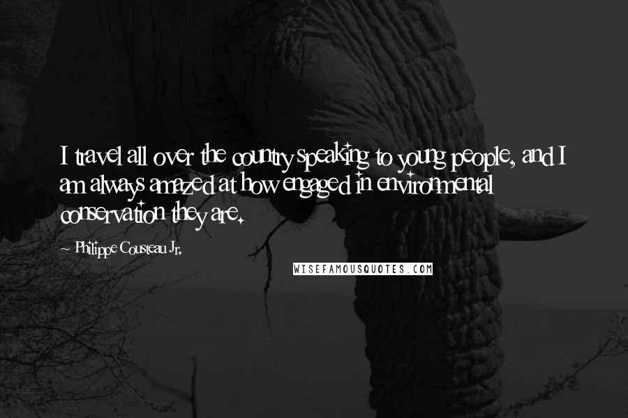 Philippe Cousteau Jr. Quotes: I travel all over the country speaking to young people, and I am always amazed at how engaged in environmental conservation they are.