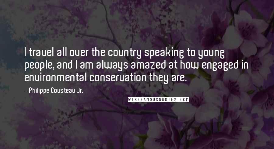 Philippe Cousteau Jr. Quotes: I travel all over the country speaking to young people, and I am always amazed at how engaged in environmental conservation they are.