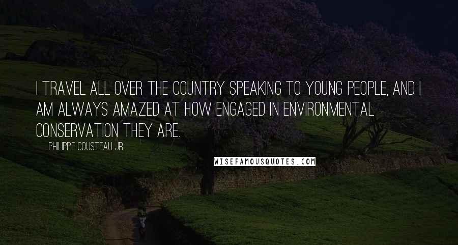 Philippe Cousteau Jr. Quotes: I travel all over the country speaking to young people, and I am always amazed at how engaged in environmental conservation they are.