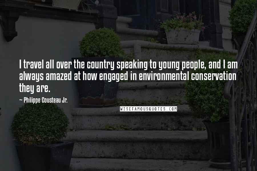 Philippe Cousteau Jr. Quotes: I travel all over the country speaking to young people, and I am always amazed at how engaged in environmental conservation they are.