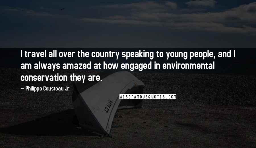 Philippe Cousteau Jr. Quotes: I travel all over the country speaking to young people, and I am always amazed at how engaged in environmental conservation they are.