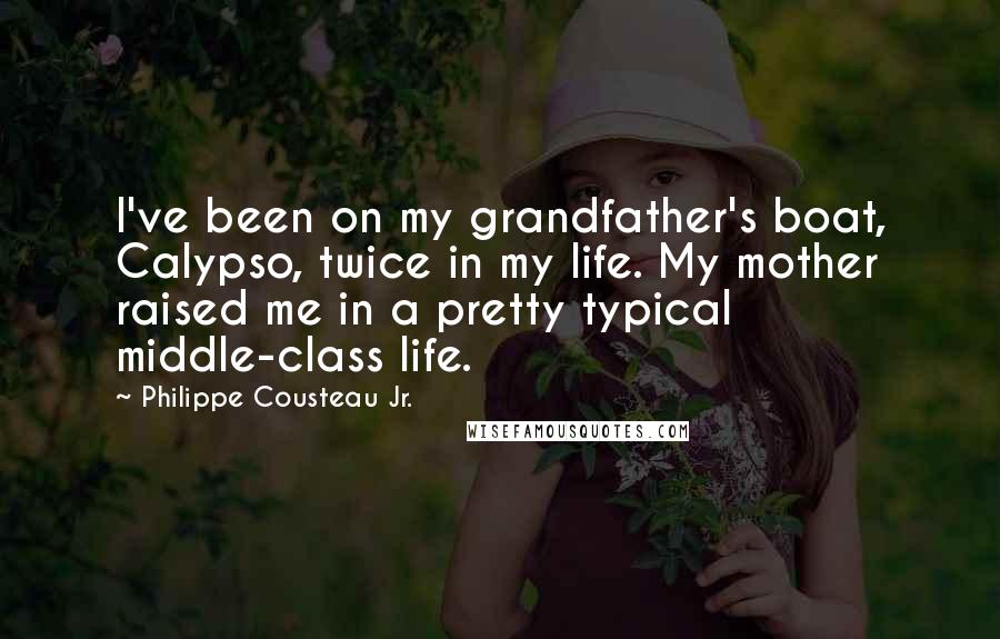 Philippe Cousteau Jr. Quotes: I've been on my grandfather's boat, Calypso, twice in my life. My mother raised me in a pretty typical middle-class life.