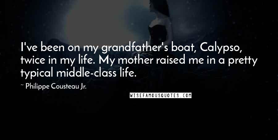 Philippe Cousteau Jr. Quotes: I've been on my grandfather's boat, Calypso, twice in my life. My mother raised me in a pretty typical middle-class life.