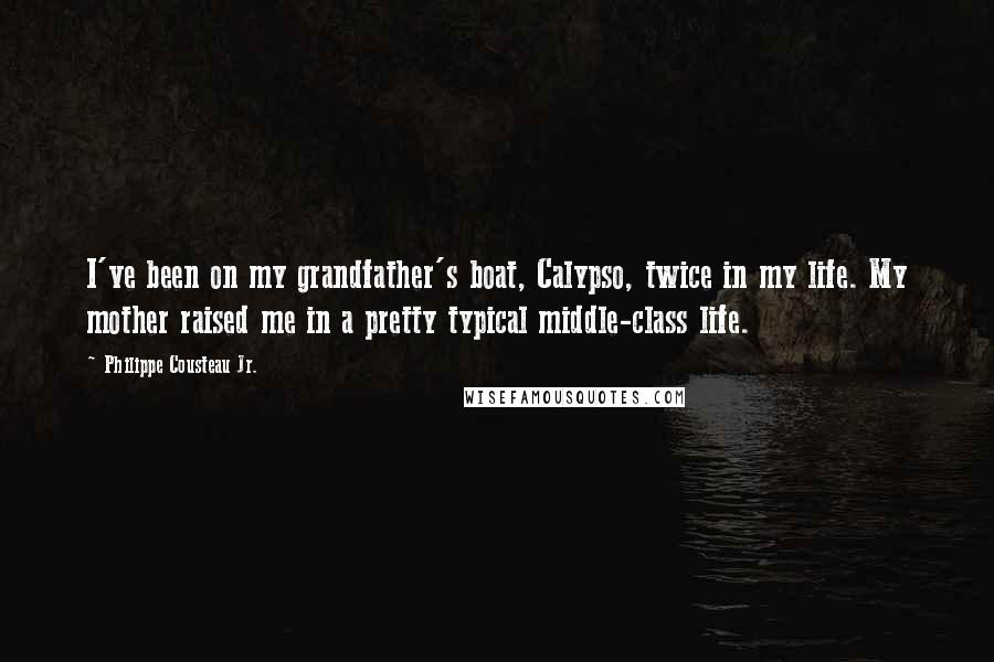 Philippe Cousteau Jr. Quotes: I've been on my grandfather's boat, Calypso, twice in my life. My mother raised me in a pretty typical middle-class life.