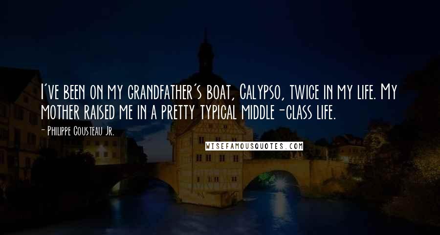 Philippe Cousteau Jr. Quotes: I've been on my grandfather's boat, Calypso, twice in my life. My mother raised me in a pretty typical middle-class life.