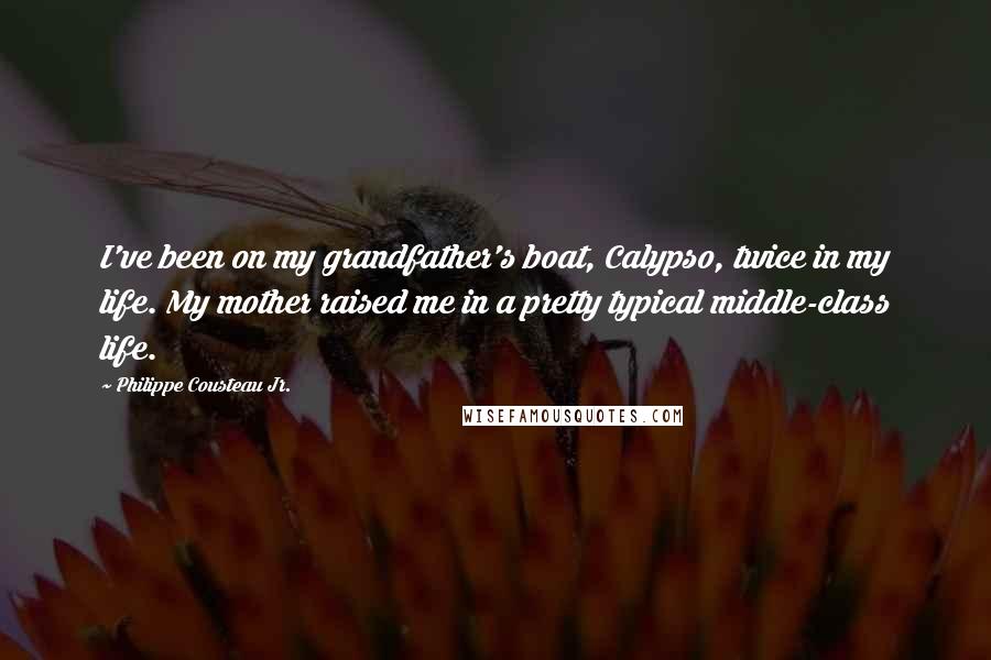 Philippe Cousteau Jr. Quotes: I've been on my grandfather's boat, Calypso, twice in my life. My mother raised me in a pretty typical middle-class life.