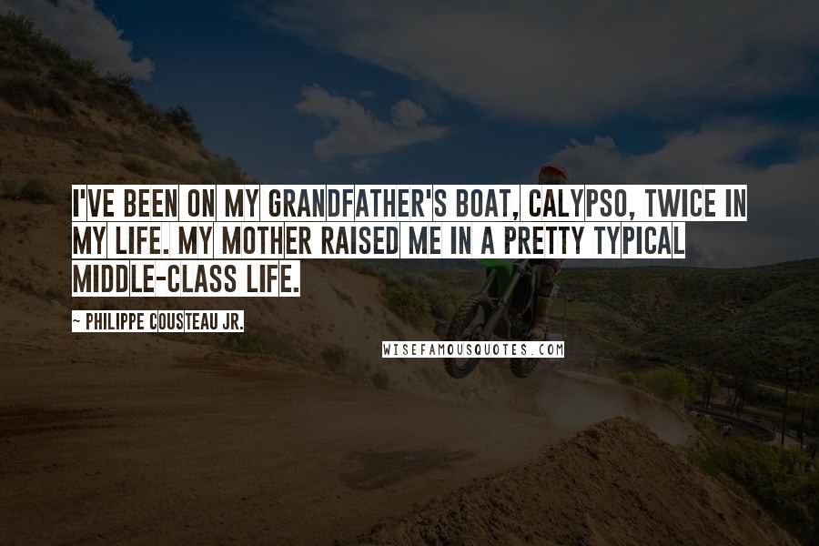 Philippe Cousteau Jr. Quotes: I've been on my grandfather's boat, Calypso, twice in my life. My mother raised me in a pretty typical middle-class life.