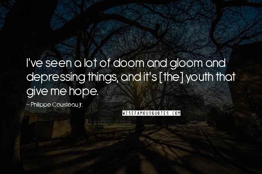 Philippe Cousteau Jr. Quotes: I've seen a lot of doom and gloom and depressing things, and it's [the] youth that give me hope.