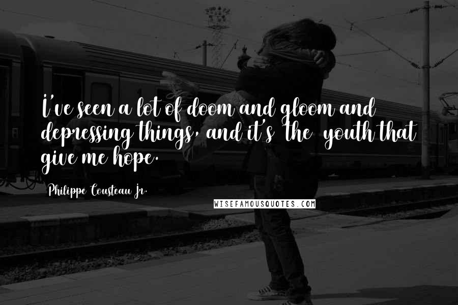 Philippe Cousteau Jr. Quotes: I've seen a lot of doom and gloom and depressing things, and it's [the] youth that give me hope.