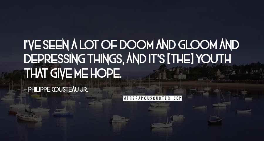 Philippe Cousteau Jr. Quotes: I've seen a lot of doom and gloom and depressing things, and it's [the] youth that give me hope.