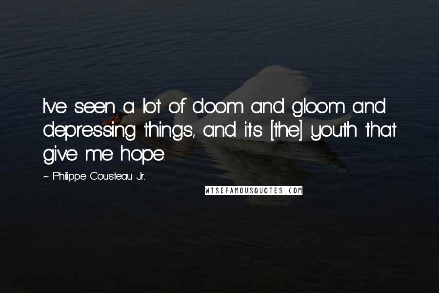 Philippe Cousteau Jr. Quotes: I've seen a lot of doom and gloom and depressing things, and it's [the] youth that give me hope.