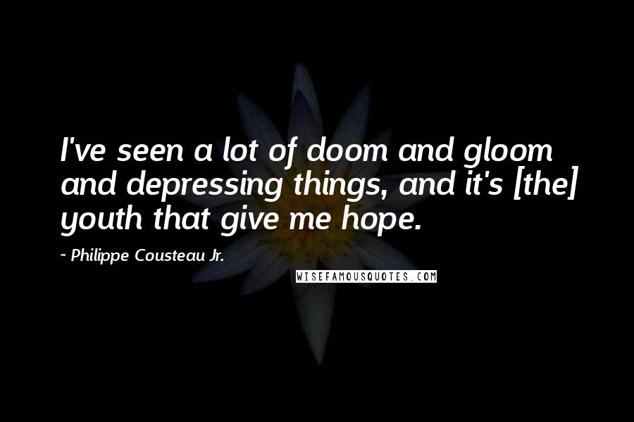 Philippe Cousteau Jr. Quotes: I've seen a lot of doom and gloom and depressing things, and it's [the] youth that give me hope.