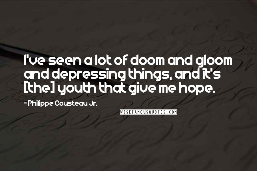 Philippe Cousteau Jr. Quotes: I've seen a lot of doom and gloom and depressing things, and it's [the] youth that give me hope.