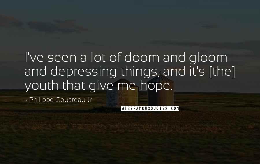 Philippe Cousteau Jr. Quotes: I've seen a lot of doom and gloom and depressing things, and it's [the] youth that give me hope.