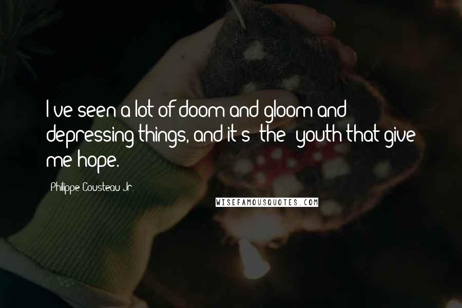 Philippe Cousteau Jr. Quotes: I've seen a lot of doom and gloom and depressing things, and it's [the] youth that give me hope.