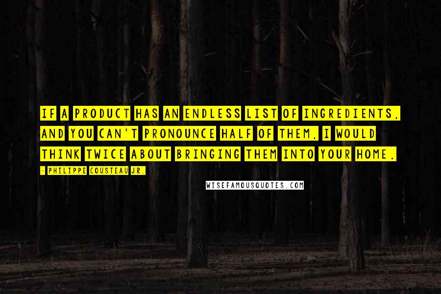 Philippe Cousteau Jr. Quotes: If a product has an endless list of ingredients, and you can't pronounce half of them, I would think twice about bringing them into your home.