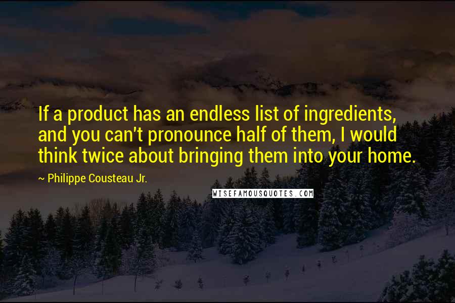 Philippe Cousteau Jr. Quotes: If a product has an endless list of ingredients, and you can't pronounce half of them, I would think twice about bringing them into your home.