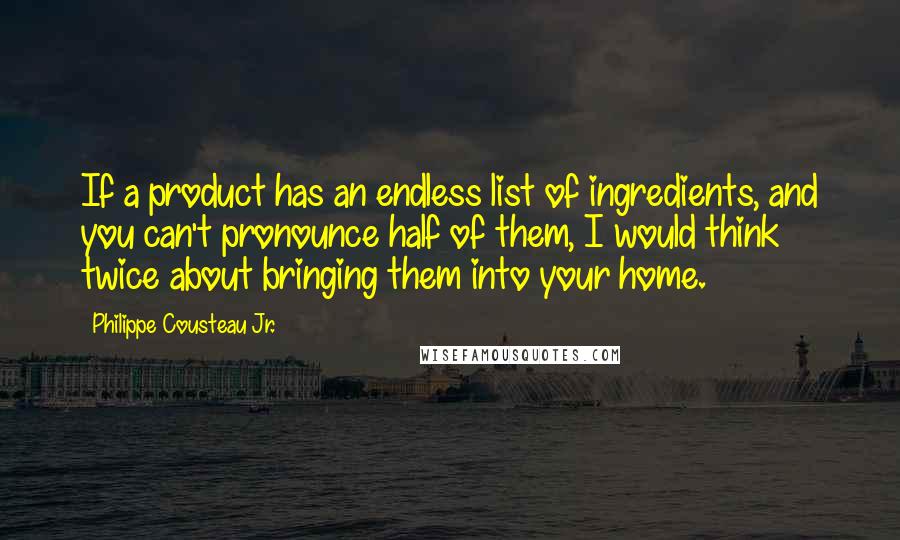 Philippe Cousteau Jr. Quotes: If a product has an endless list of ingredients, and you can't pronounce half of them, I would think twice about bringing them into your home.