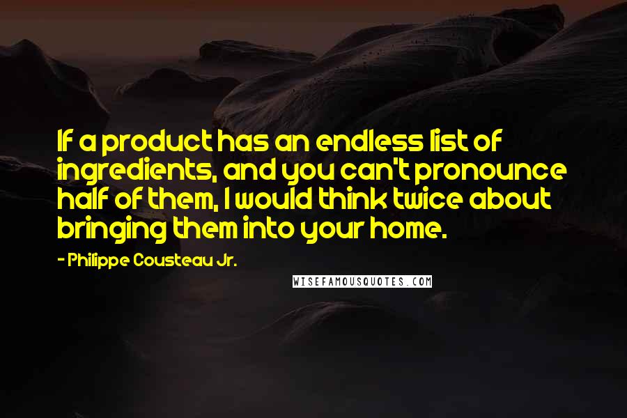 Philippe Cousteau Jr. Quotes: If a product has an endless list of ingredients, and you can't pronounce half of them, I would think twice about bringing them into your home.