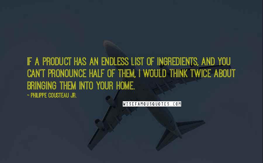 Philippe Cousteau Jr. Quotes: If a product has an endless list of ingredients, and you can't pronounce half of them, I would think twice about bringing them into your home.