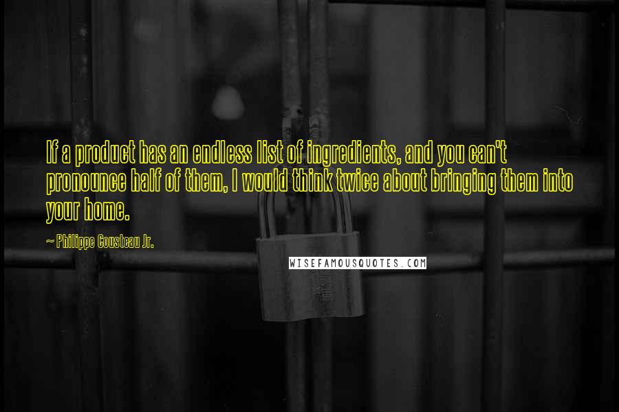Philippe Cousteau Jr. Quotes: If a product has an endless list of ingredients, and you can't pronounce half of them, I would think twice about bringing them into your home.