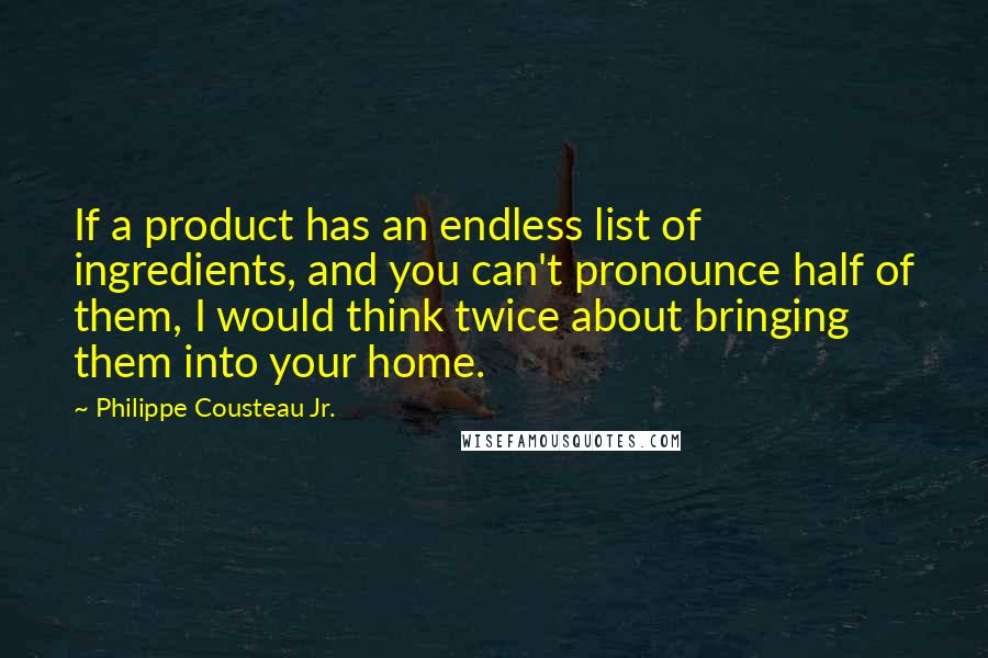 Philippe Cousteau Jr. Quotes: If a product has an endless list of ingredients, and you can't pronounce half of them, I would think twice about bringing them into your home.