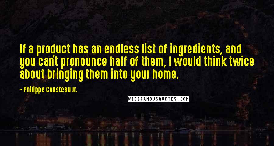 Philippe Cousteau Jr. Quotes: If a product has an endless list of ingredients, and you can't pronounce half of them, I would think twice about bringing them into your home.